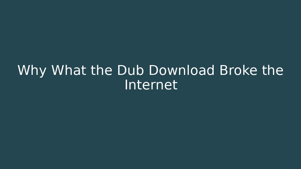 Why What the Dub Download Broke the Internet