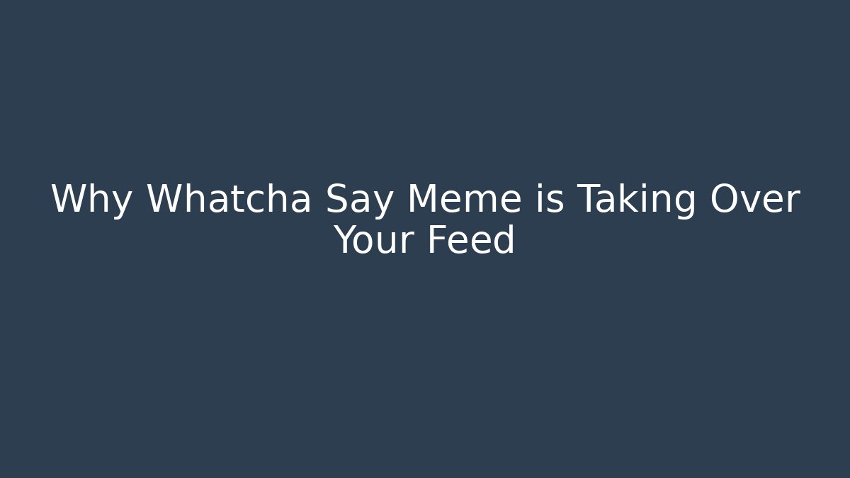 Why Whatcha Say Meme is Taking Over Your Feed