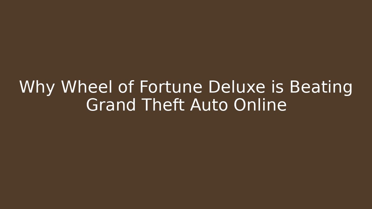 Why Wheel of Fortune Deluxe is Beating Grand Theft Auto Online