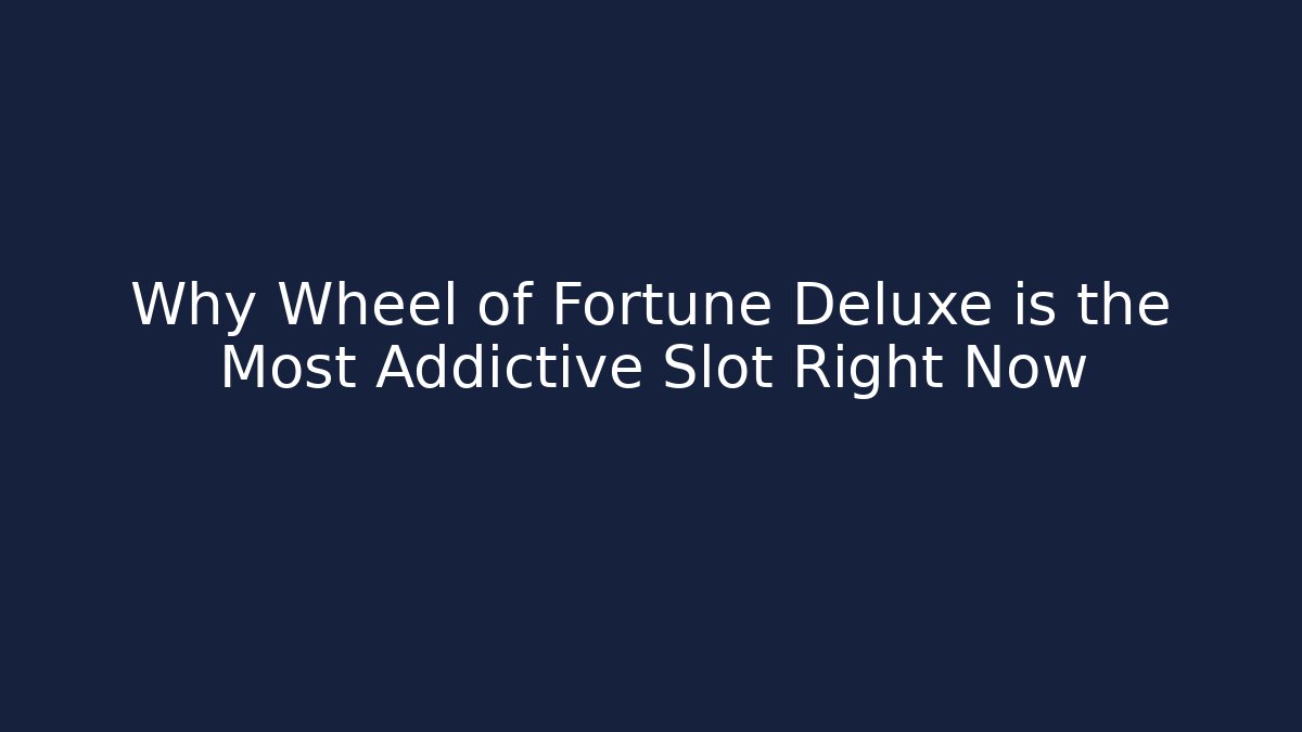 Why Wheel of Fortune Deluxe is the Most Addictive Slot Right Now