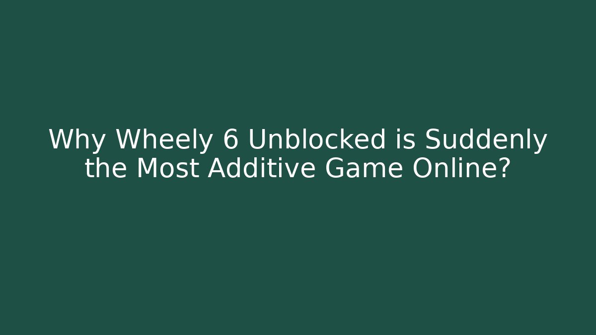 Why Wheely 6 Unblocked is Suddenly the Most Additive Game Online?
