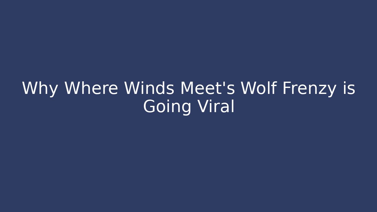 Why Where Winds Meet's Wolf Frenzy is Going Viral - Create More Assets
