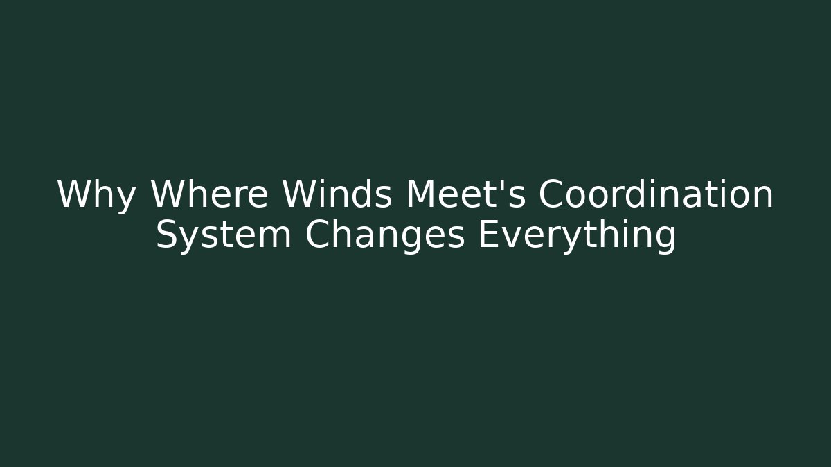 Why Where Winds Meet’s Coordination System Changes Everything - Create More Assets