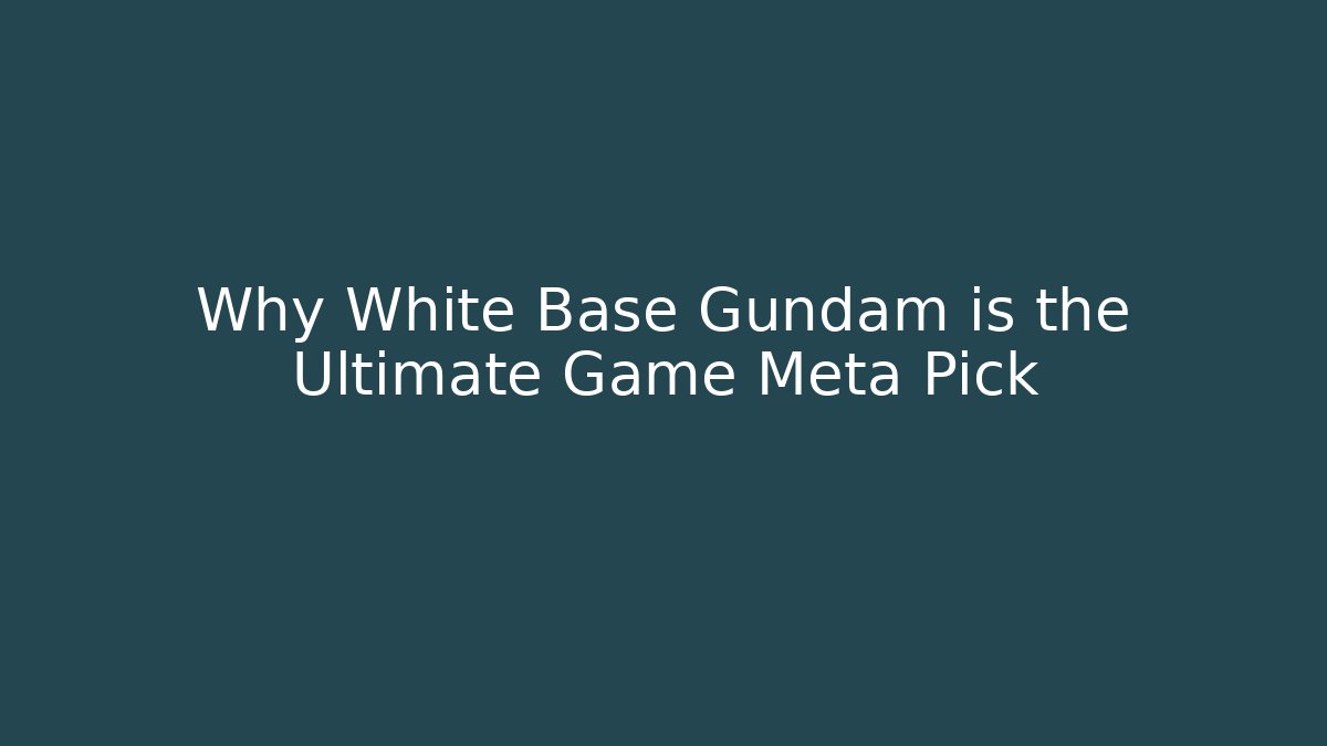 Why White Base Gundam is the Ultimate Game Meta Pick