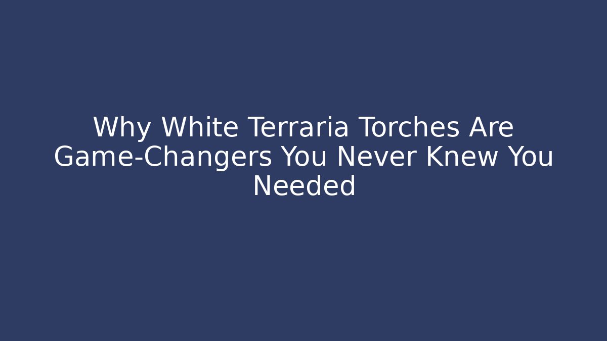Why White Terraria Torches Are Game-Changers You Never Knew You Needed
