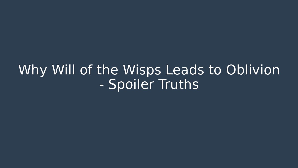 Why Will of the Wisps Leads to Oblivion – Spoiler Truths