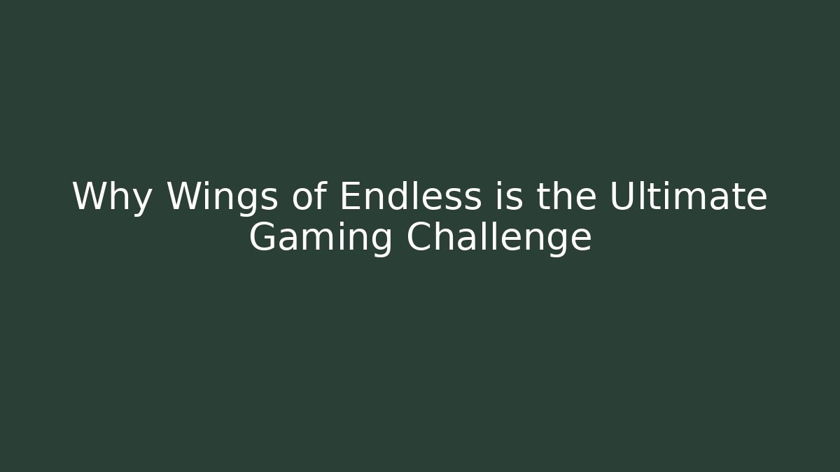 Why Wings of Endless is the Ultimate Gaming Challenge