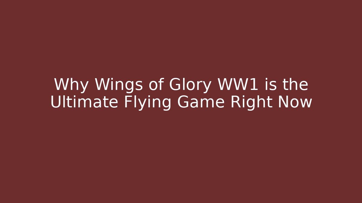 Why Wings of Glory WW1 is the Ultimate Flying Game Right Now