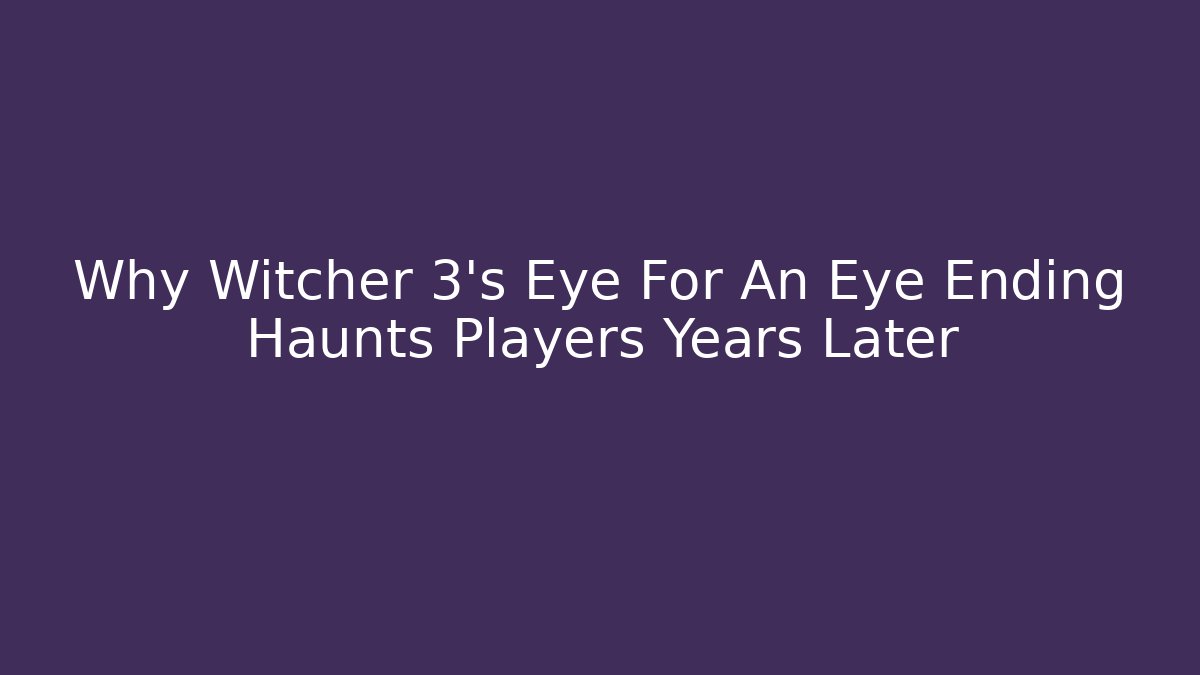 Why Witcher 3's Eye For An Eye Ending Haunts Players Years Later
