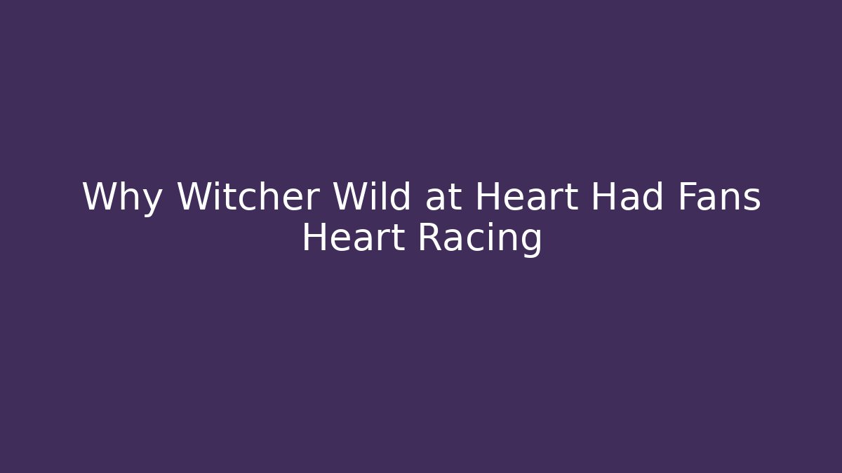 Why Witcher Wild at Heart Had Fans Heart Racing
