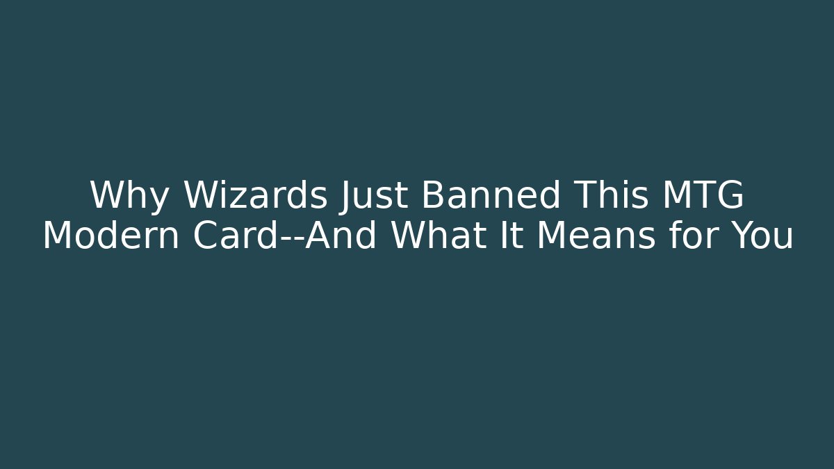 Why Wizards Just Banned This MTG Modern Card—And What It Means for You