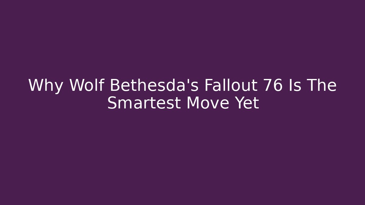 Why Wolf Bethesda's Fallout 76 Is The Smartest Move Yet
