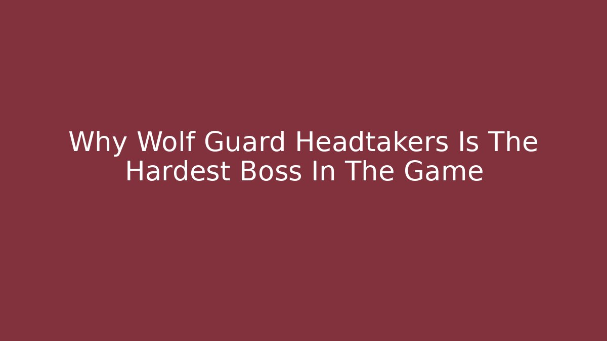 Why Wolf Guard Headtakers Is The Hardest Boss In The Game