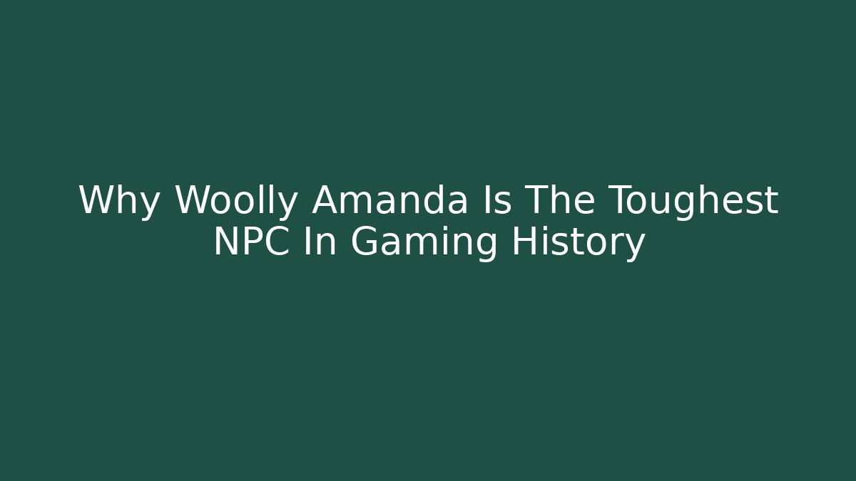 Why Woolly Amanda Is The Toughest NPC In Gaming History
