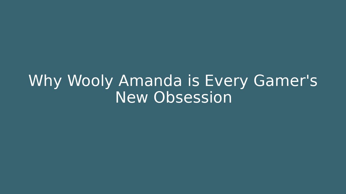 Why Wooly Amanda is Every Gamer's New Obsession