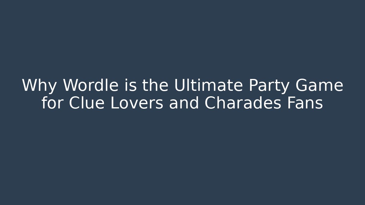 Why Wordle is the Ultimate Party Game for Clue Lovers and Charades Fans