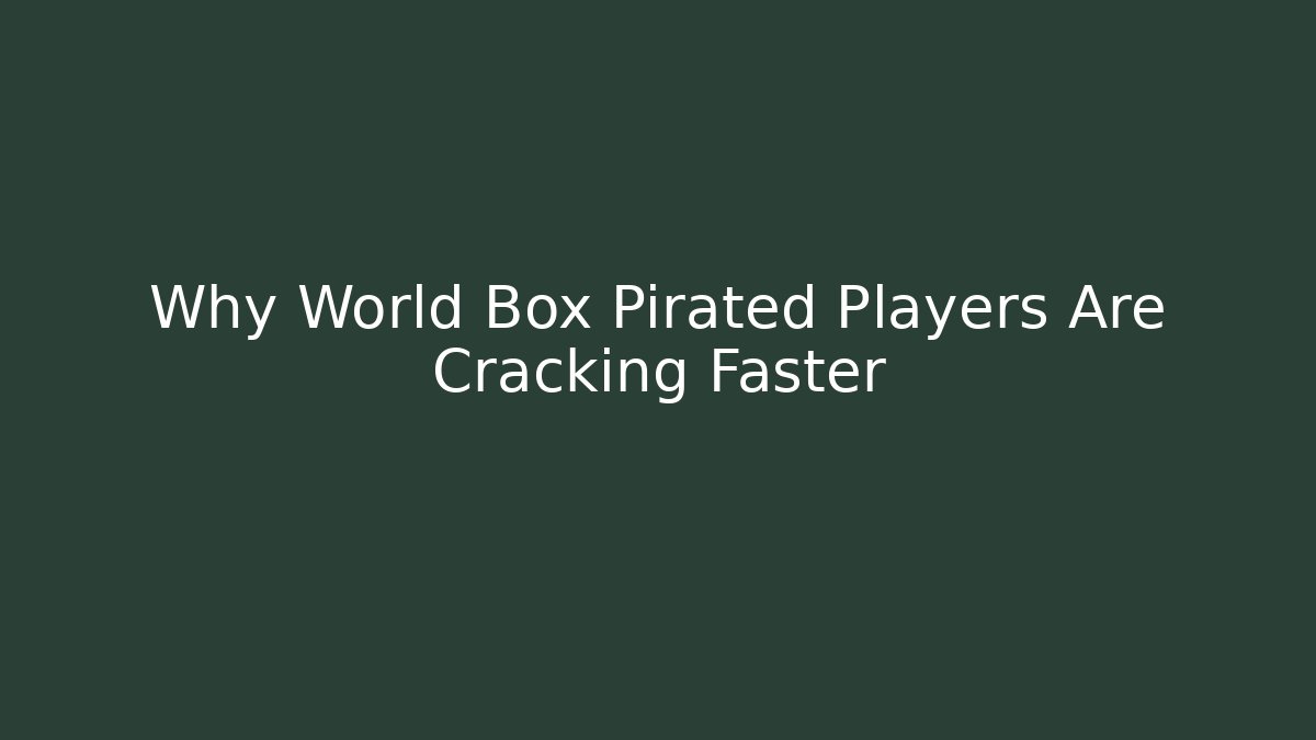 Why World Box Pirated Players Are Cracking Faster