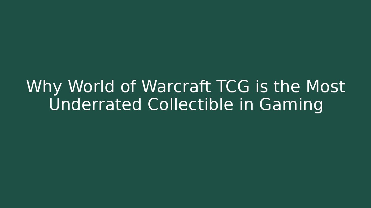Why World of Warcraft TCG is the Most Underrated Collectible in Gaming