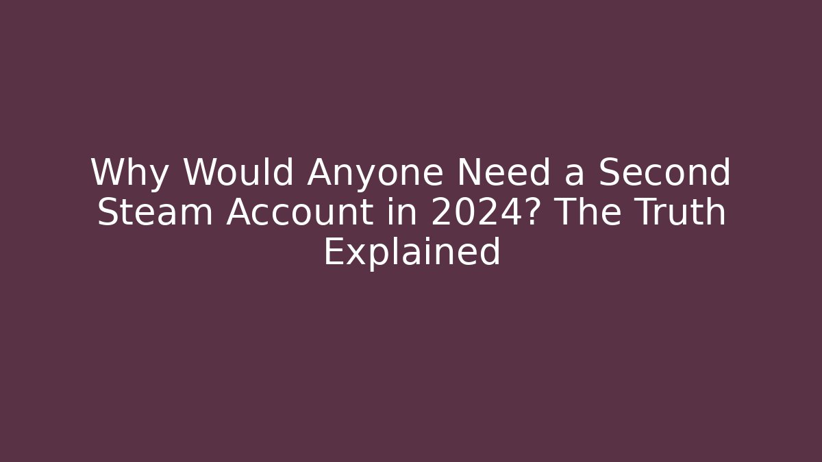 Why Would Anyone Need a Second Steam Account in 2024? The Truth Explained