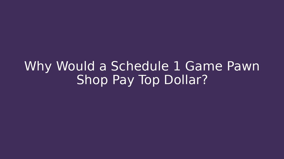 Why Would a Schedule 1 Game Pawn Shop Pay Top Dollar?
