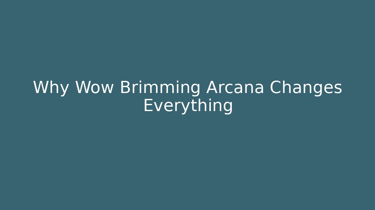 Why Wow Brimming Arcana Changes Everything