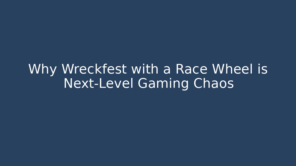 Why Wreckfest with a Race Wheel is Next-Level Gaming Chaos