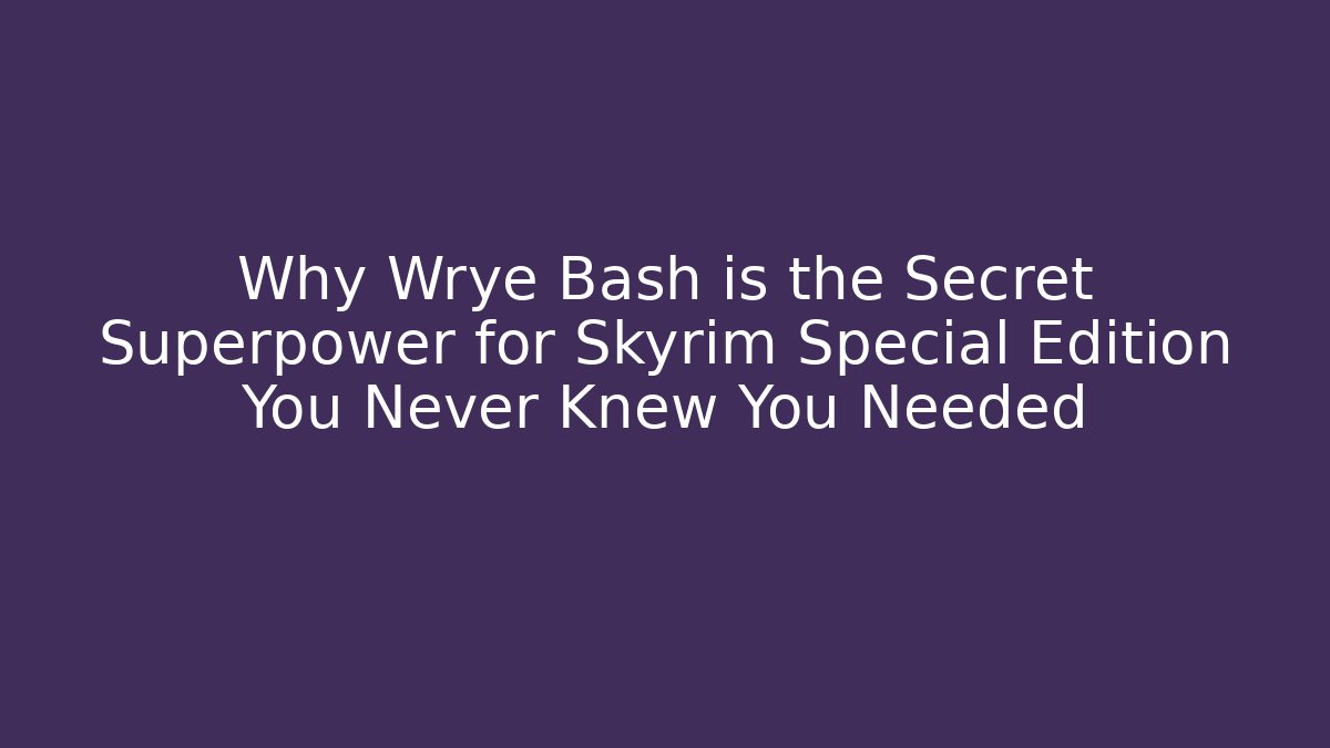 Why Wrye Bash is the Secret Superpower for Skyrim Special Edition You Never Knew You Needed