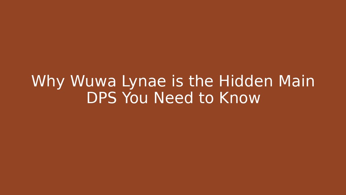 Why Wuwa Lynae is the Hidden Main DPS You Need to Know