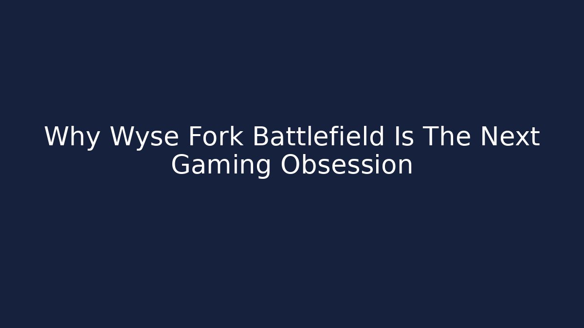 Why Wyse Fork Battlefield Is The Next Gaming Obsession