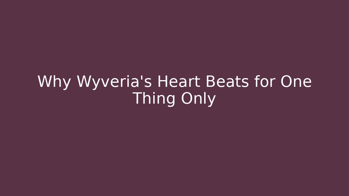Why Wyveria's Heart Beats for One Thing Only