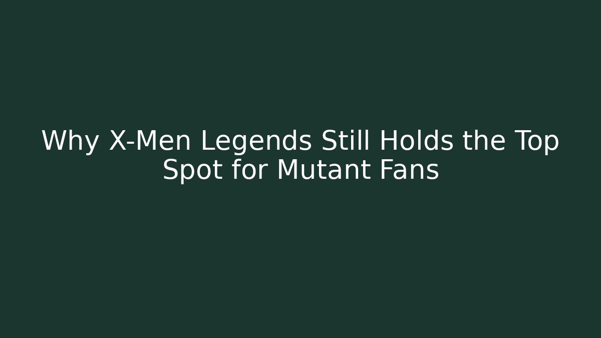 Why X-Men Legends Still Holds the Top Spot for Mutant Fans