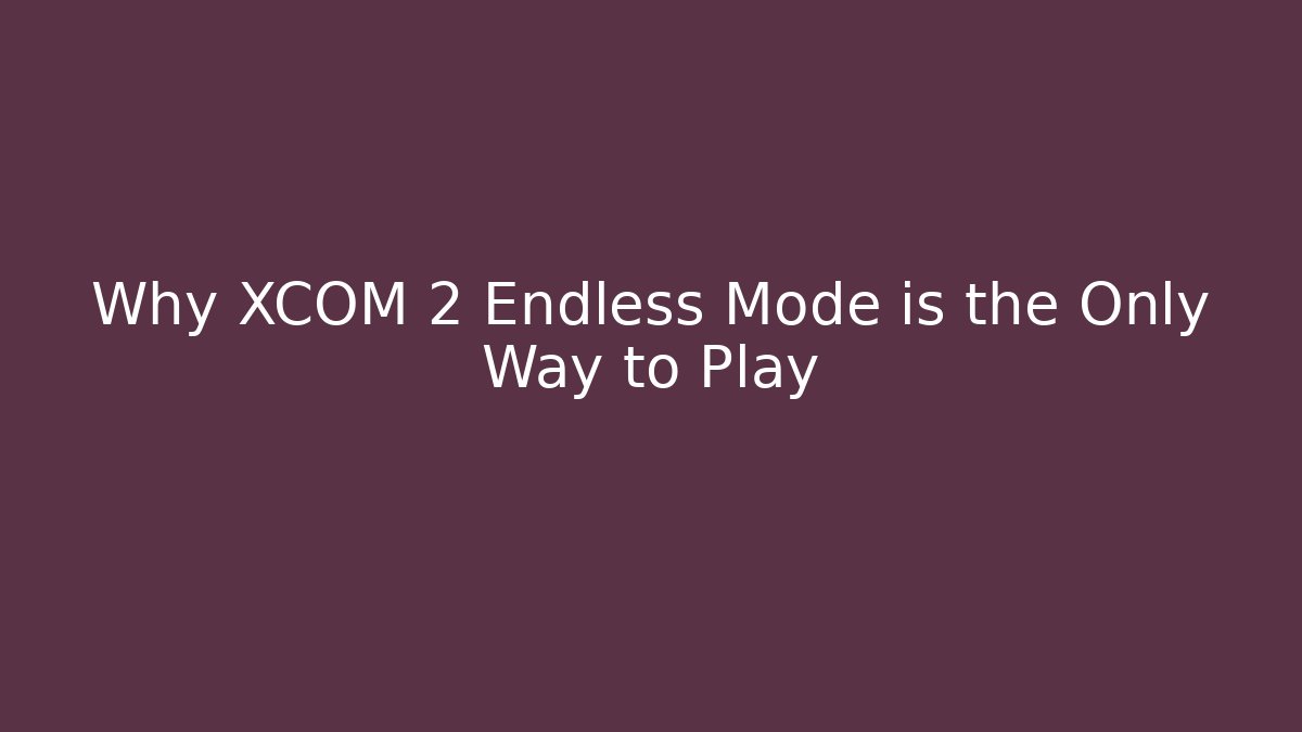 Why XCOM 2 Endless Mode is the Only Way to Play