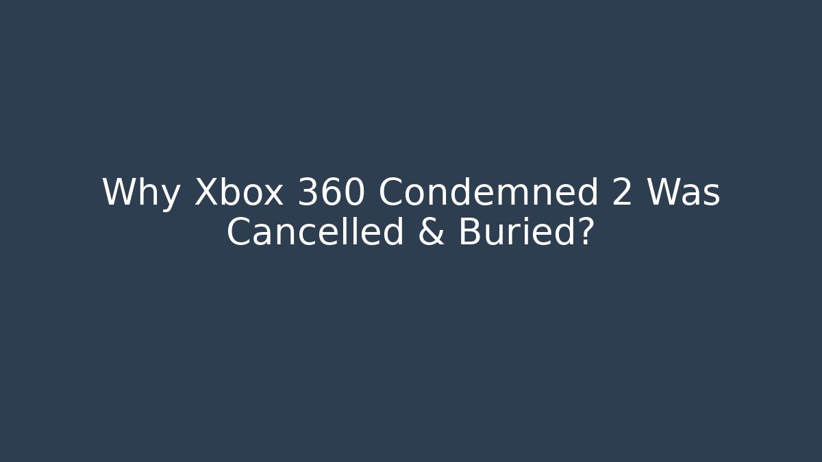 Why Xbox 360 Condemned 2 Was Cancelled & Buried?