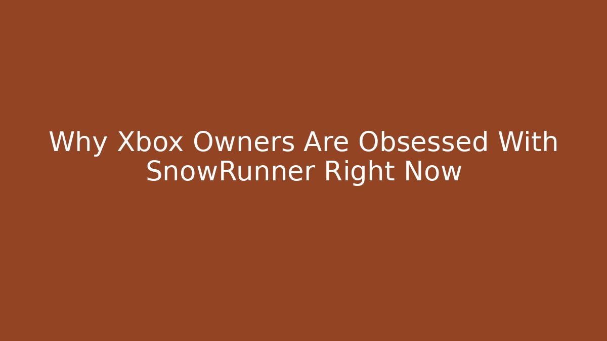 Why Xbox Owners Are Obsessed With SnowRunner Right Now