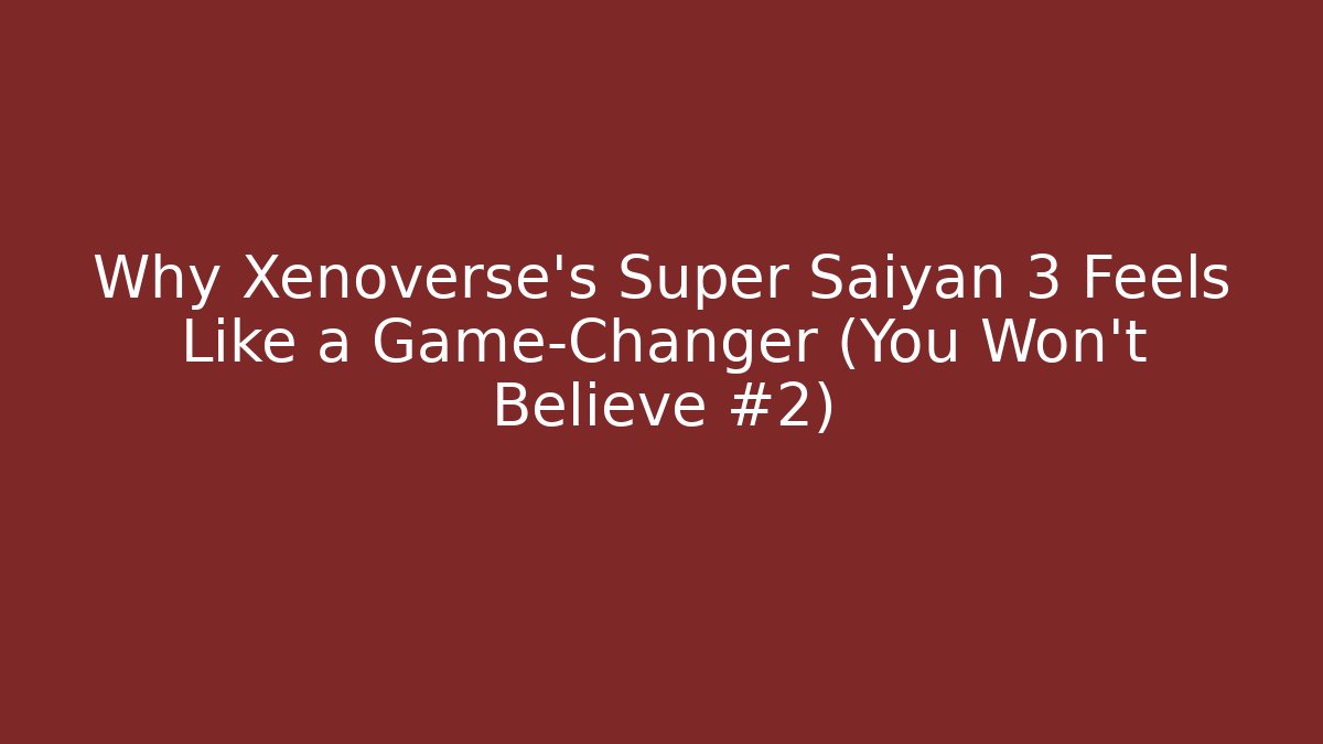 Why Xenoverse's Super Saiyan 3 Feels Like a Game-Changer (You Won't Believe #2)