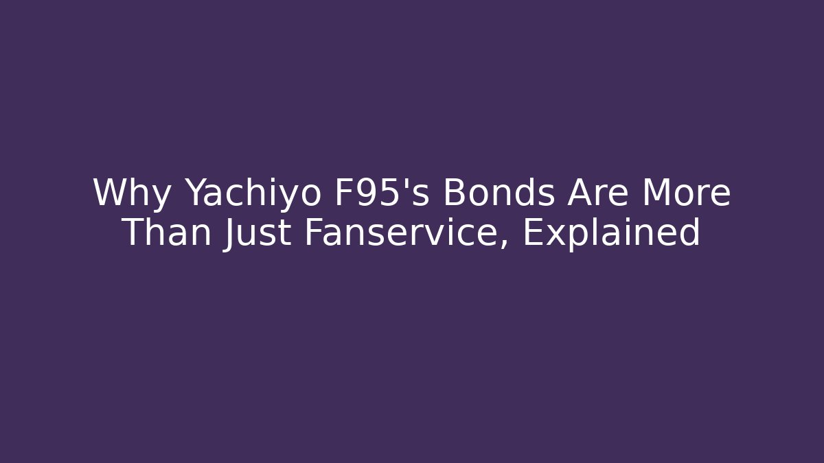 Why Yachiyo F95's Bonds Are More Than Just Fanservice, Explained
