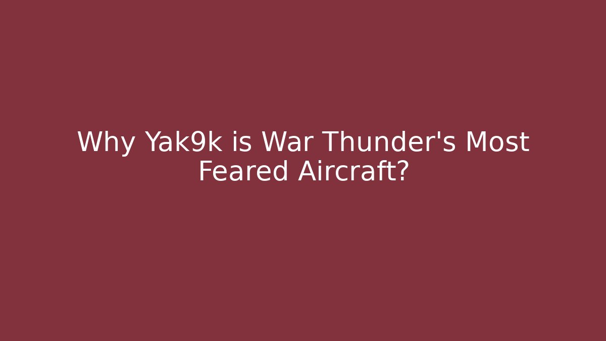 Why Yak9k is War Thunder's Most Feared Aircraft?