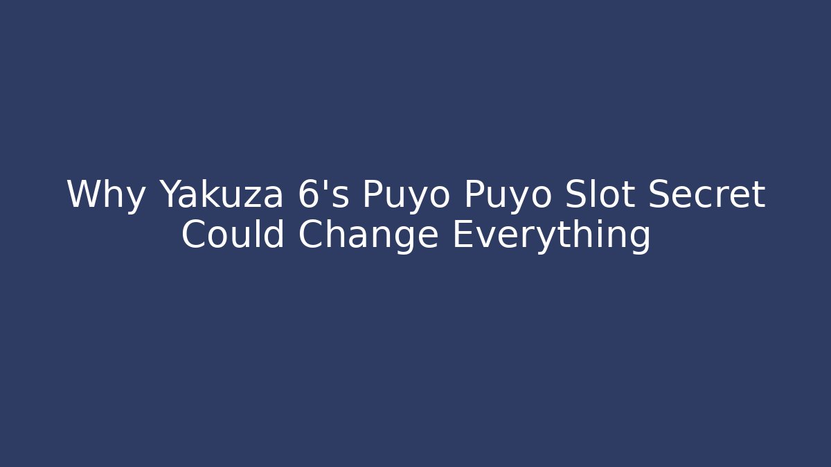 Why Yakuza 6’s Puyo Puyo Slot Secret Could Change Everything