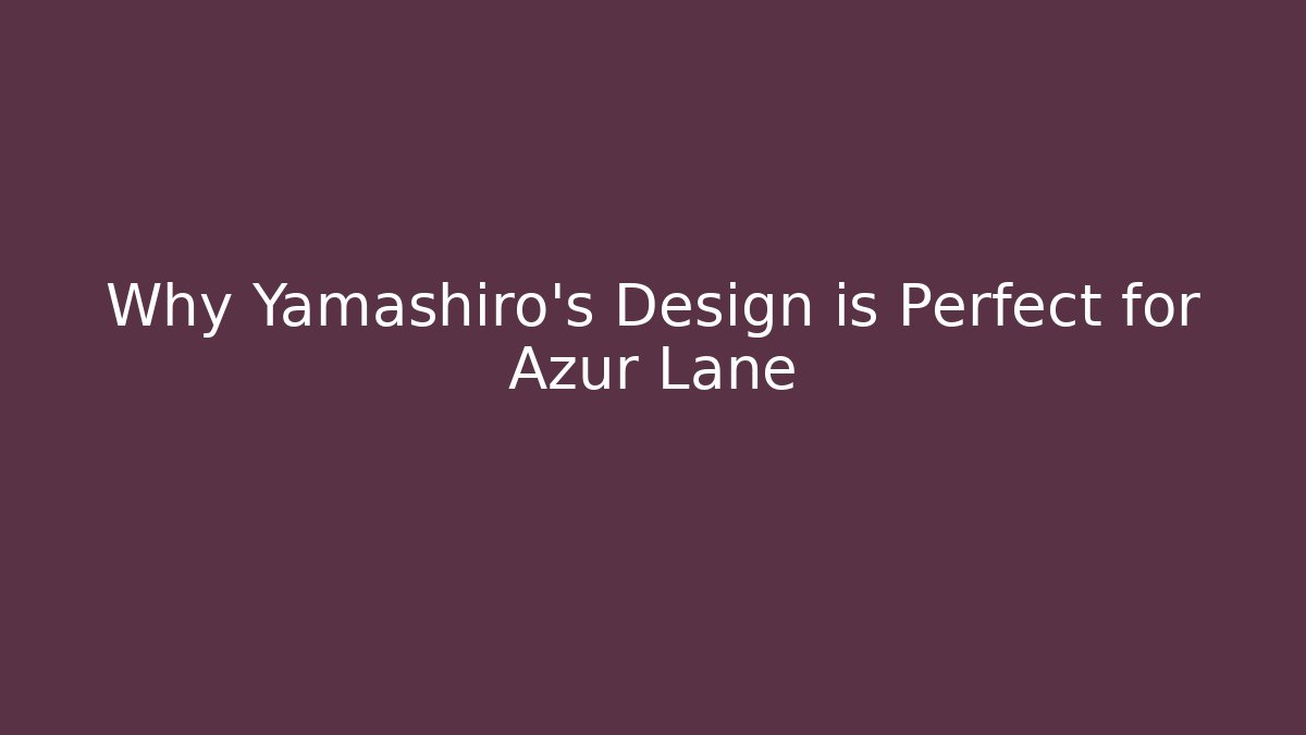 Why Yamashiro's Design is Perfect for Azur Lane