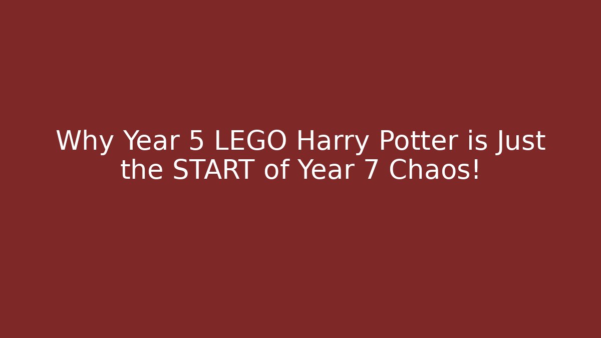 Why Year 5 LEGO Harry Potter is Just the START of Year 7 Chaos!