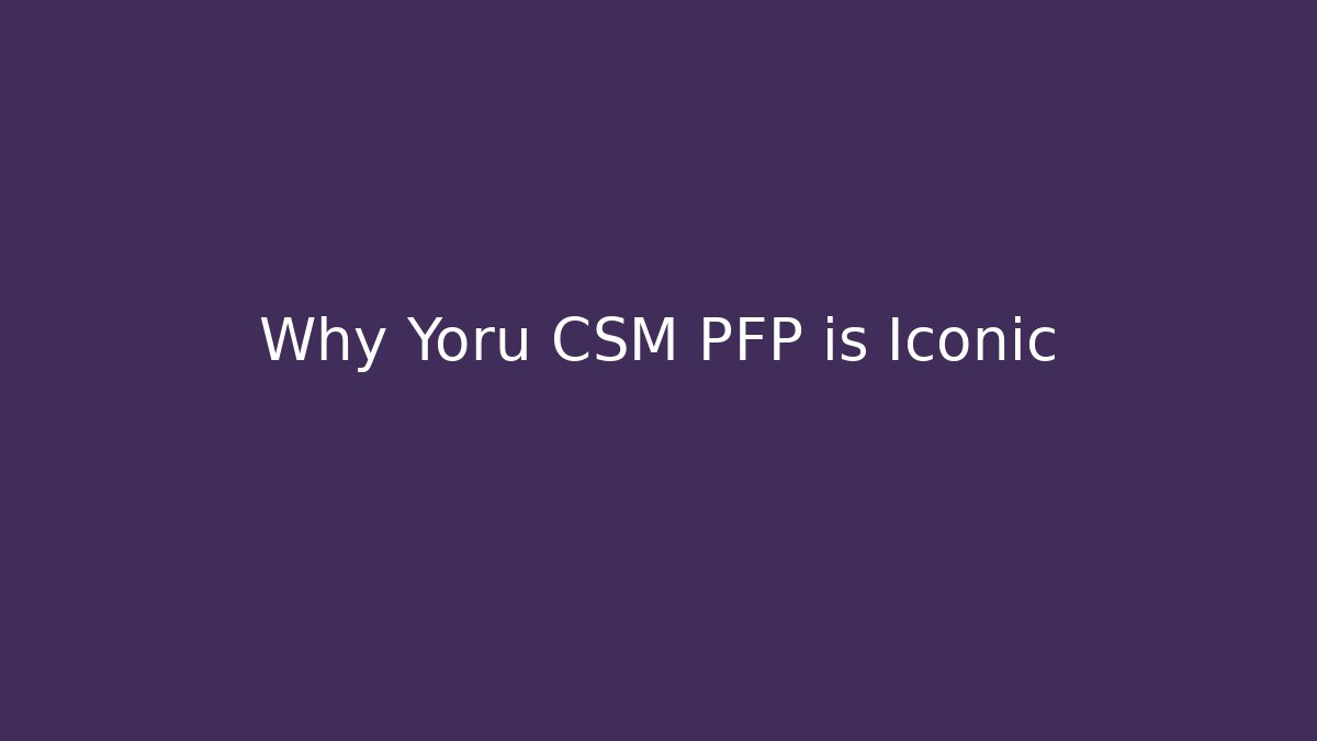 Why Yoru CSM PFP is Iconic