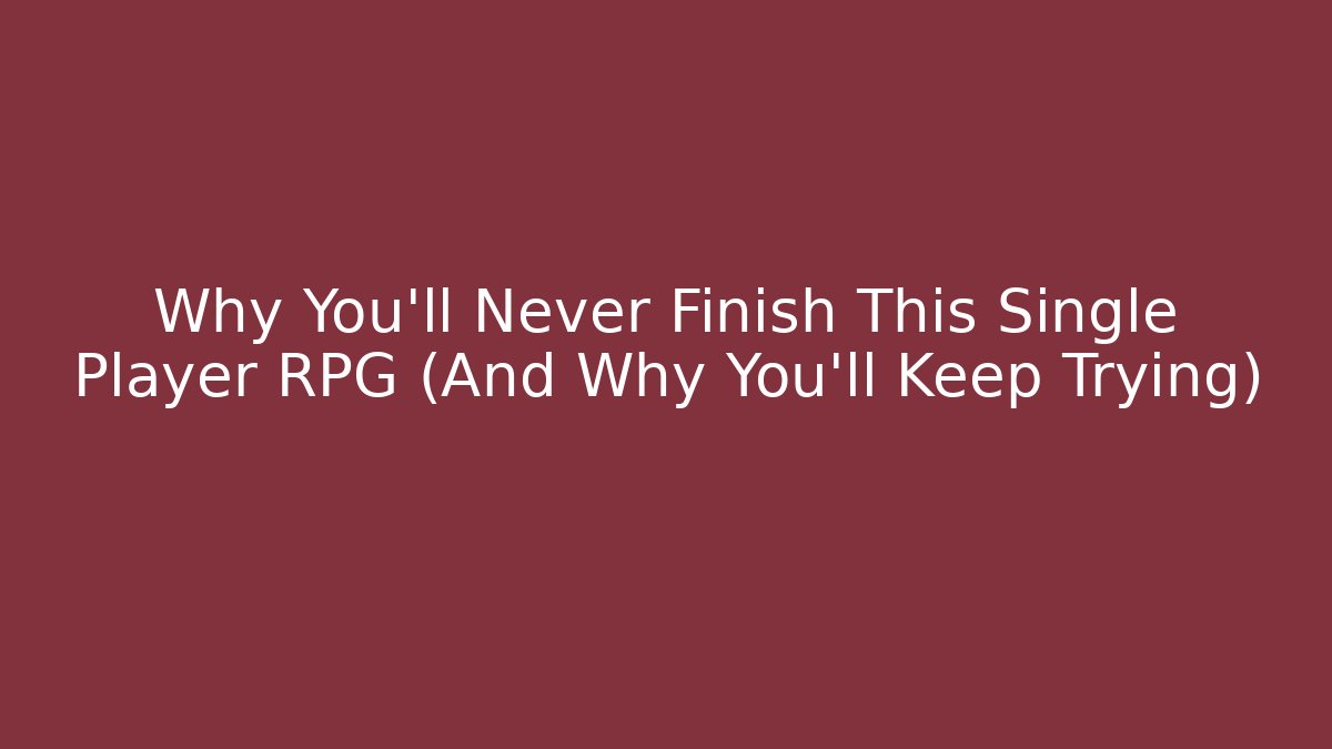 Why You'll Never Finish This Single Player RPG (And Why You'll Keep Trying)
