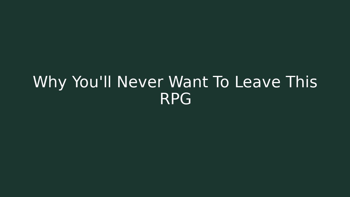 Why You'll Never Want To Leave This RPG