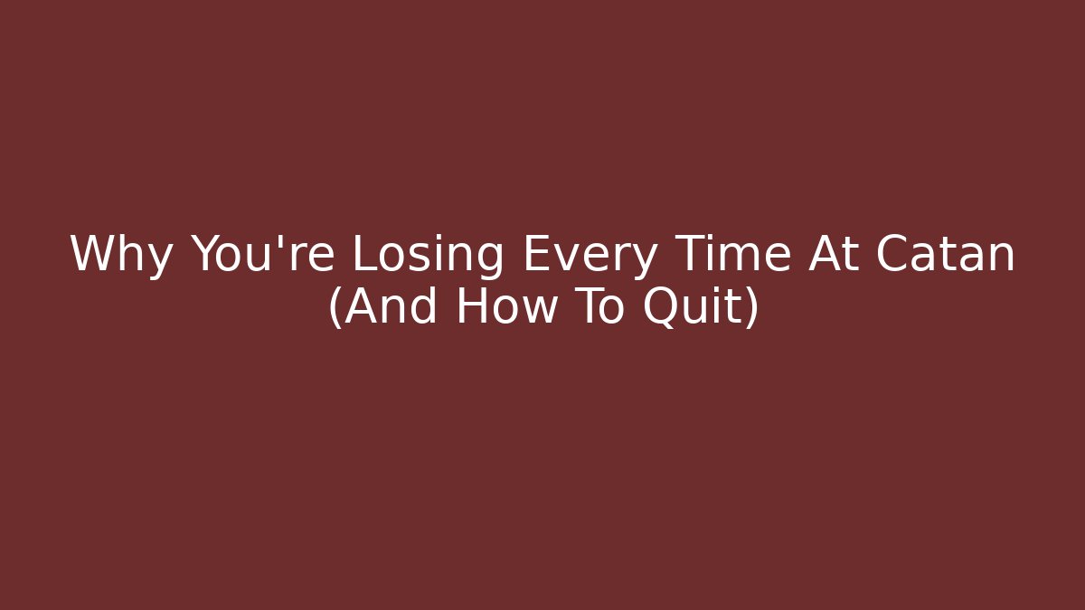 Why You're Losing Every Time At Catan (And How To Quit)