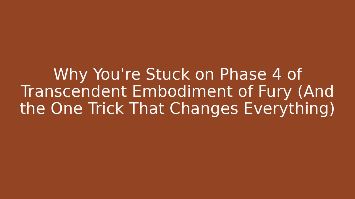 Why You're Stuck on Phase 4 of Transcendent Embodiment of Fury (And the One Trick That Changes Everything)