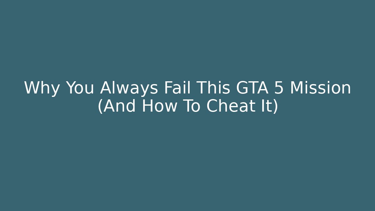 Why You Always Fail This GTA 5 Mission (And How To Cheat It)