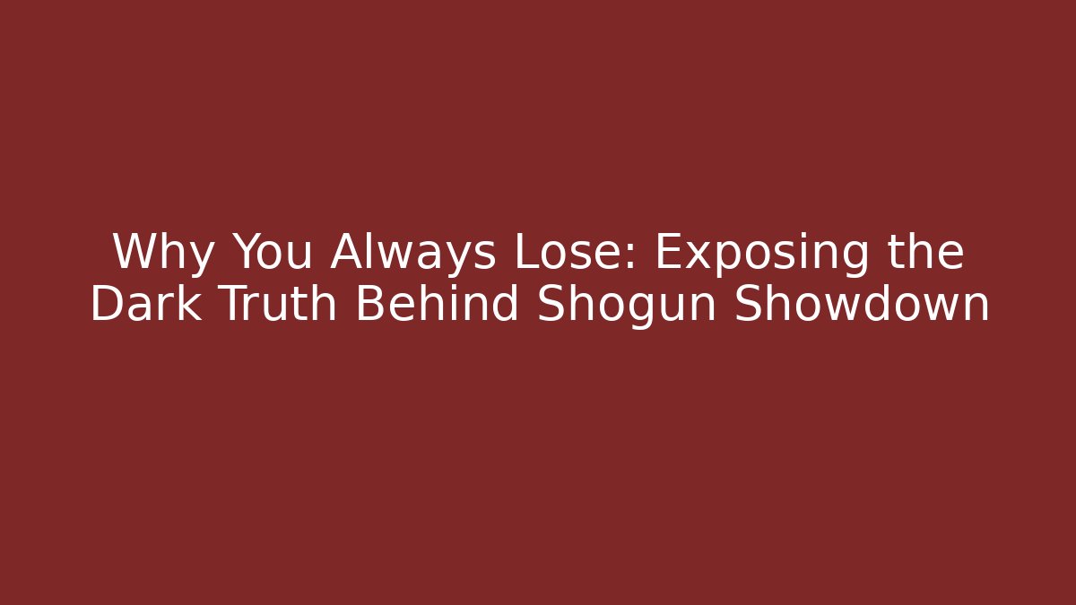 Why You Always Lose: Exposing the Dark Truth Behind Shogun Showdown