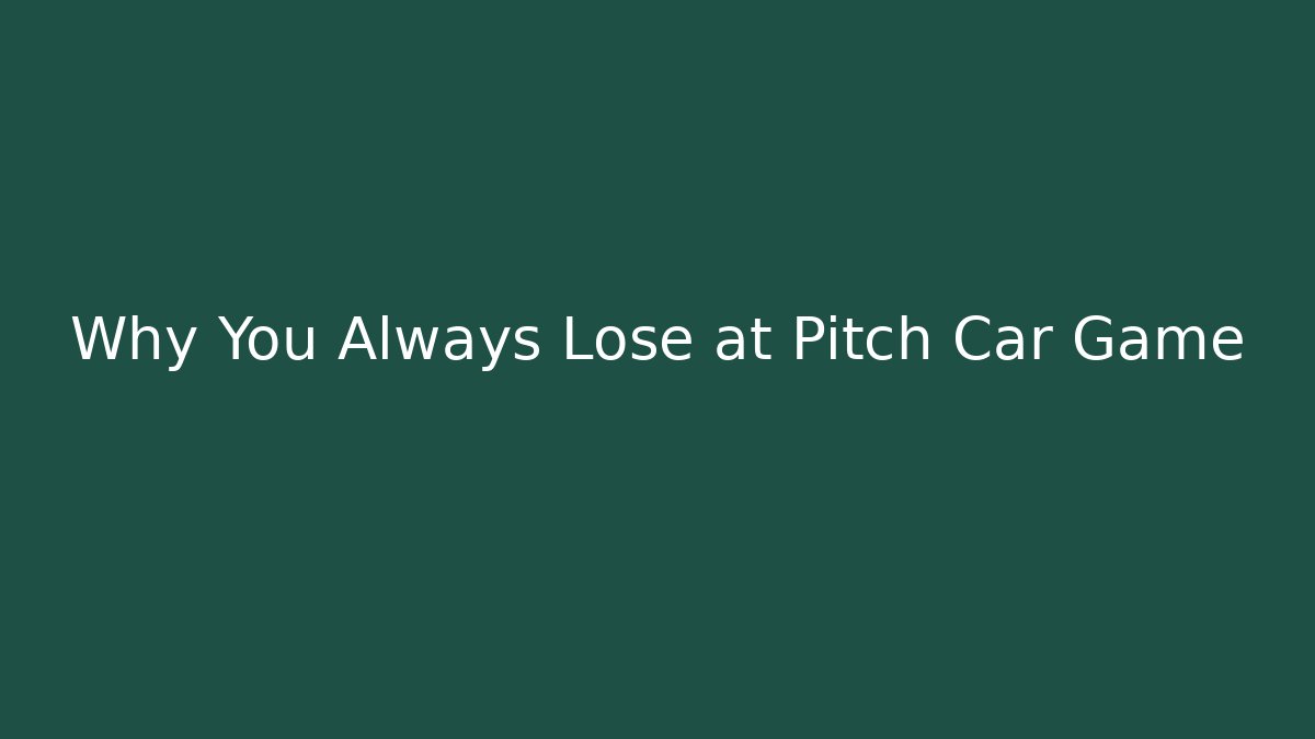 Why You Always Lose at Pitch Car Game - Create More Assets