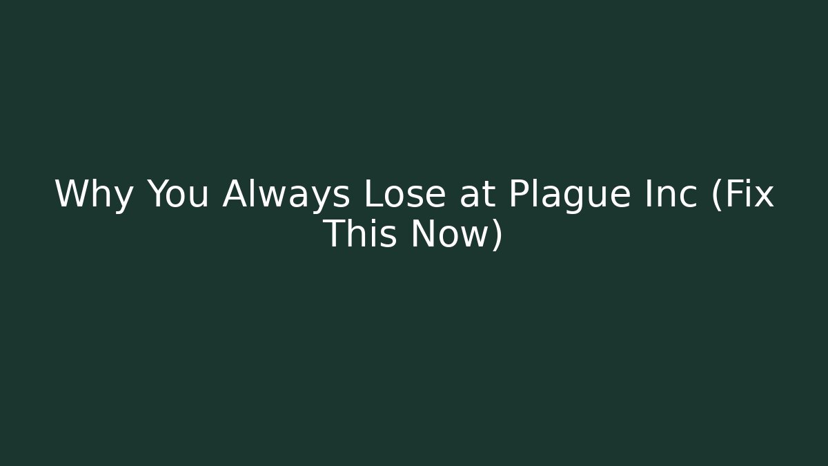 Why You Always Lose at Plague Inc (Fix This Now)