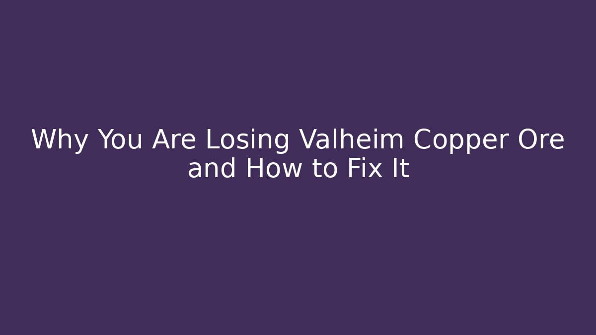 Why You Are Losing Valheim Copper Ore and How to Fix It